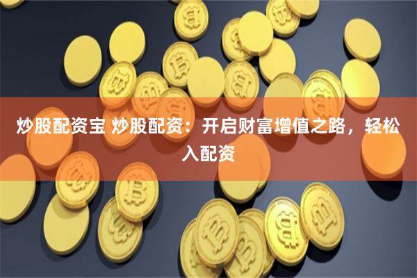 《配资宝下载》：金融杠杆的双刃剑与数字时代的财富博弈